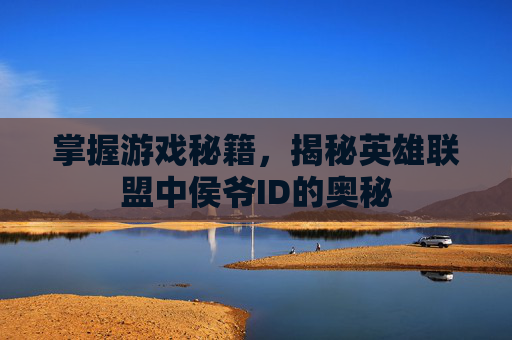 掌握游戏秘籍，揭秘英雄联盟中侯爷ID的奥秘