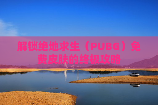解锁绝地求生（PUBG）免费皮肤的终极攻略