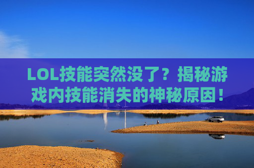 LOL技能突然没了？揭秘游戏内技能消失的神秘原因！