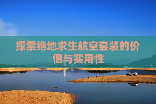 探索绝地求生航空套装的价值与实用性