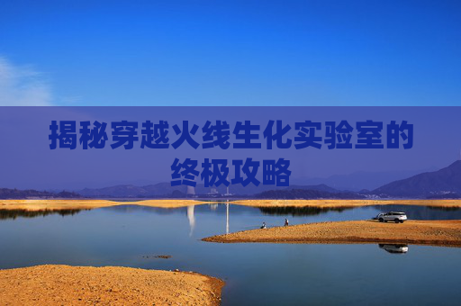 揭秘穿越火线生化实验室的终极攻略