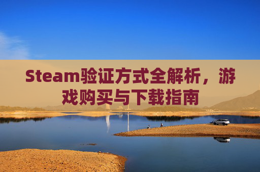 Steam验证方式全解析，游戏购买与下载指南