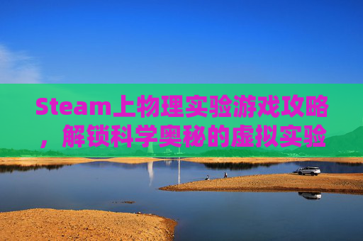 Steam上物理实验游戏攻略，解锁科学奥秘的虚拟实验室
