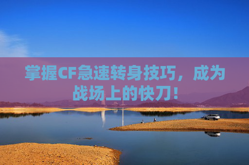 掌握CF急速转身技巧，成为战场上的快刀！