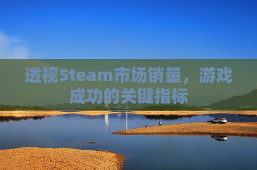 透视Steam市场销量，游戏成功的关键指标