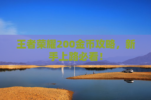 王者荣耀200金币攻略，新手上路必看！