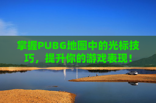掌握PUBG地图中的光标技巧，提升你的游戏表现！