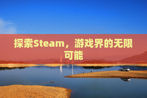 探索Steam,游戏界的无限可能 探索Steam,游戏界的无限可能