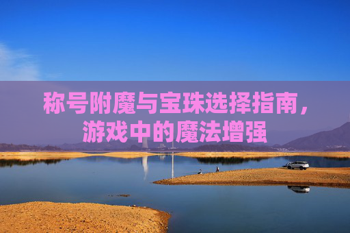 称号附魔与宝珠选择指南,游戏中的魔法增强 称号附魔与宝珠选择指南,游戏中的魔法增强