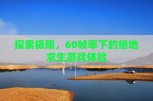 探索极限，60帧率下的绝地求生游戏体验