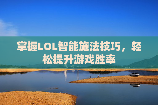 掌握LOL智能施法技巧，轻松提升游戏胜率