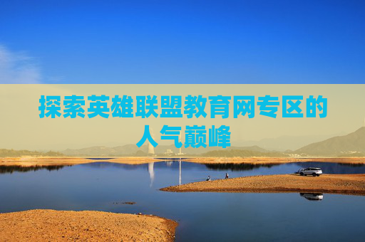 探索英雄联盟教育网专区的人气巅峰