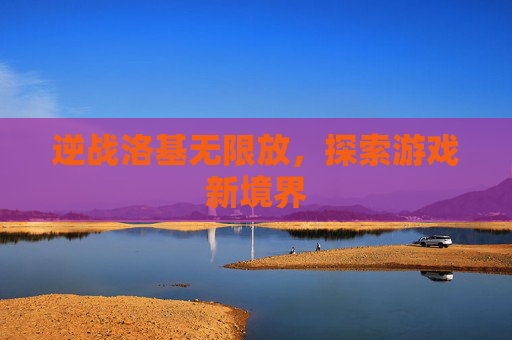 逆战洛基无限放，探索游戏新境界
