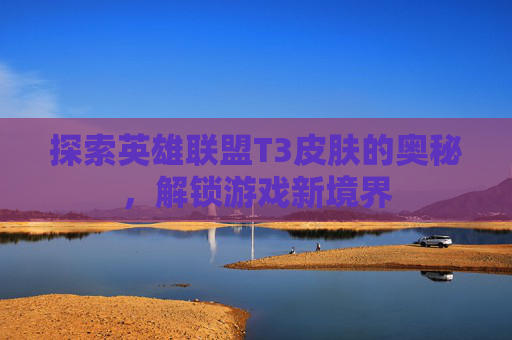 探索英雄联盟T3皮肤的奥秘，解锁游戏新境界