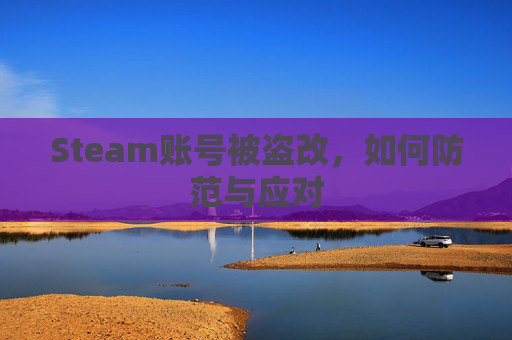 Steam账号被盗改，如何防范与应对