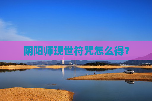 阴阳师现世符咒怎么得? 阴阳师现世符咒怎么得?
