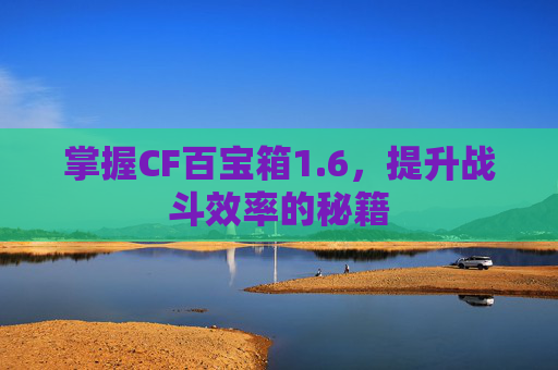 掌握CF百宝箱1.6，提升战斗效率的秘籍