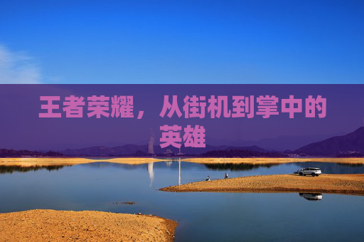 王者荣耀，从街机到掌中的英雄
