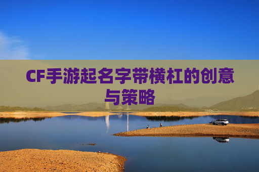CF手游起名字带横杠的创意与策略