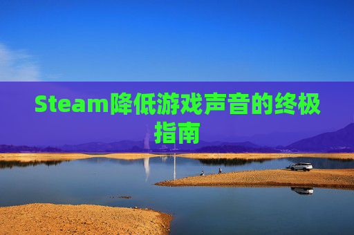 Steam降低游戏声音的终极指南