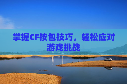 掌握CF按包技巧，轻松应对游戏挑战