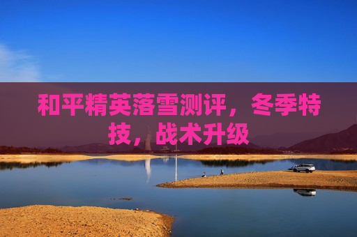和平精英落雪测评，冬季特技，战术升级