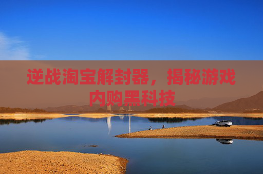 逆战淘宝解封器，揭秘游戏内购黑科技