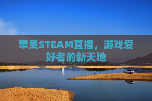 苹果STEAM直播，游戏爱好者的新天地