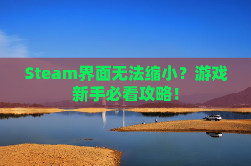 Steam界面无法缩小？游戏新手必看攻略！