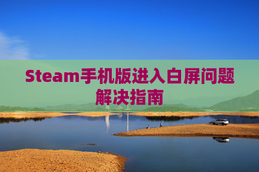 Steam手机版进入白屏问题解决指南