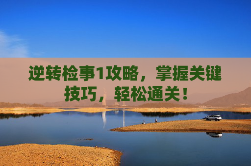 逆转检事1攻略,掌握关键技巧,轻松通关! 逆转检事1攻略,掌握关键技巧,轻松通关!