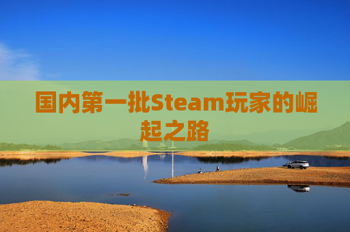 国内第一批Steam玩家的崛起之路