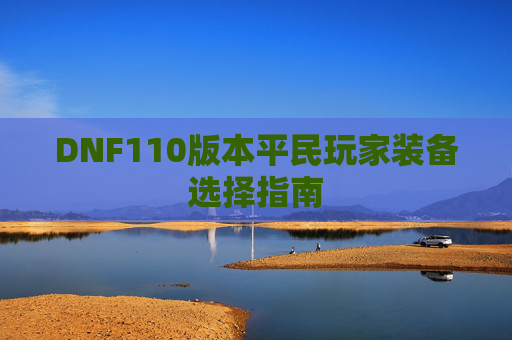DNF110版本平民玩家装备选择指南 DNF110版本平民玩家装备选择指南
