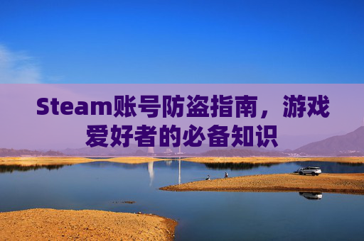 Steam账号防盗指南，游戏爱好者的必备知识