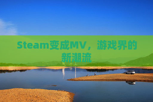 Steam变成MV，游戏界的新潮流