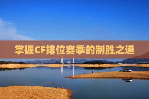 掌握CF排位赛季的制胜之道