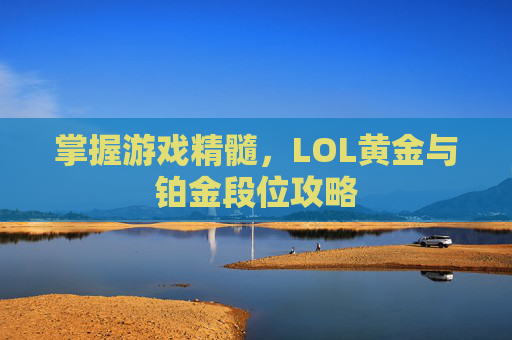 掌握游戏精髓，LOL黄金与铂金段位攻略