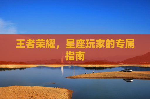王者荣耀，星座玩家的专属指南