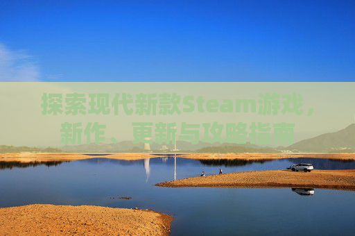 探索现代新款Steam游戏，新作、更新与攻略指南
