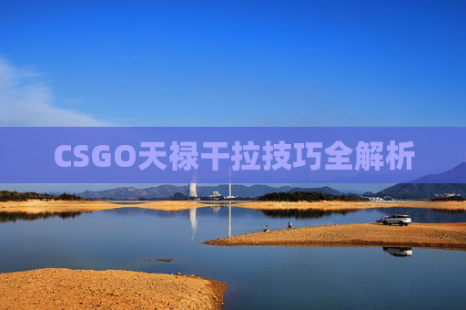 CSGO天禄干拉技巧全解析