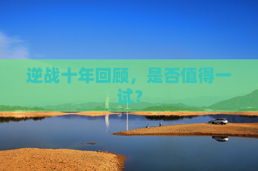 逆战十年回顾，是否值得一试？