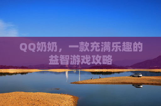 QQ奶奶，一款充满乐趣的益智游戏攻略