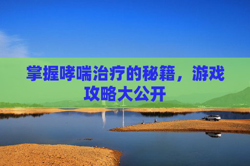 掌握哮喘治疗的秘籍，游戏攻略大公开