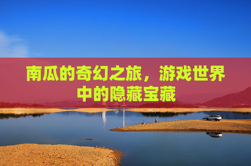南瓜的奇幻之旅，游戏世界中的隐藏宝藏