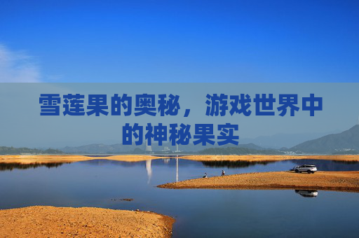 雪莲果的奥秘，游戏世界中的神秘果实