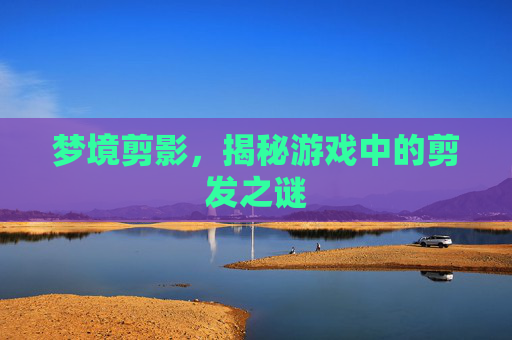 梦境剪影，揭秘游戏中的剪发之谜