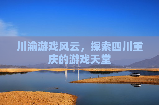 川渝游戏风云，探索四川重庆的游戏天堂