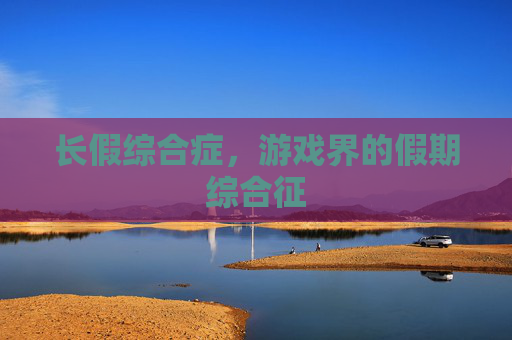 长假综合症，游戏界的假期综合征