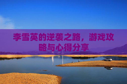 李雪英的逆袭之路，游戏攻略与心得分享
