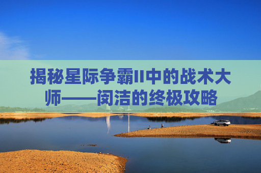 揭秘星际争霸II中的战术大师——闵洁的终极攻略